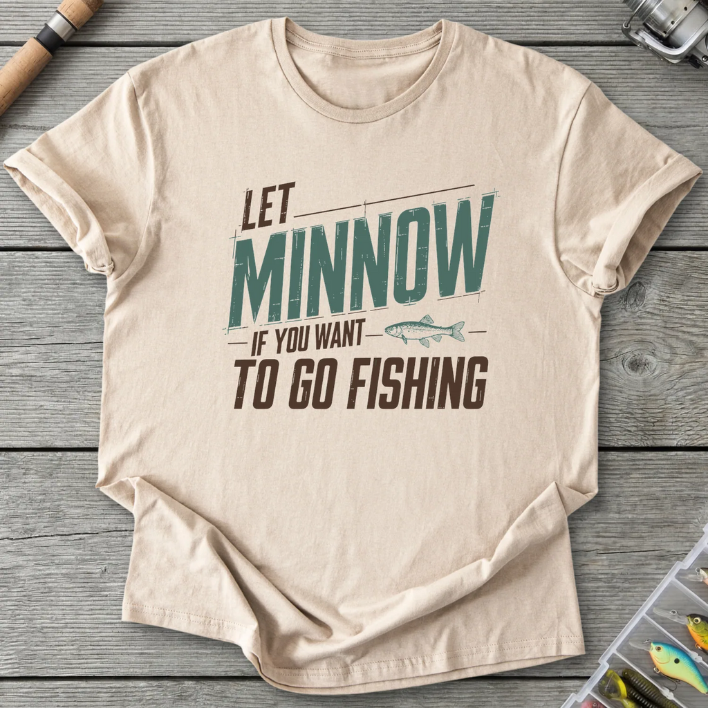Let Minnow If You Want To Go Fishing T-Shirt in Sand | River Giants Club